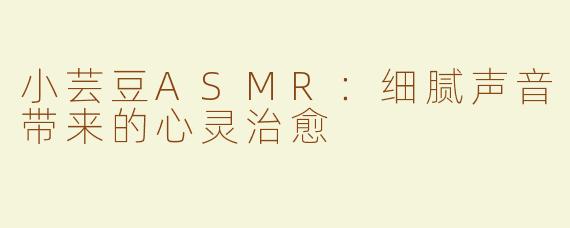 小芸豆ASMR：细腻声音带来的心灵治愈