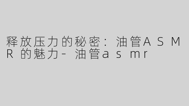 释放压力的秘密：油管ASMR的魅力