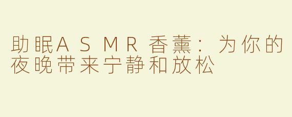 助眠ASMR香薰：为你的夜晚带来宁静和放松