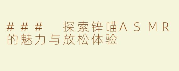 ### 探索锌喵ASMR的魅力与放松体验