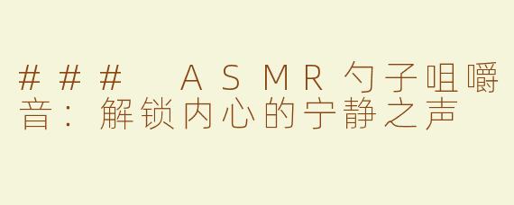 ### ASMR勺子咀嚼音：解锁内心的宁静之声
