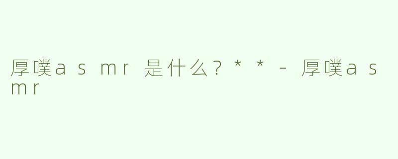 厚噗asmr是什么？**