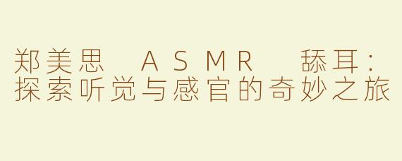 郑美思 ASMR 舔耳：探索听觉与感官的奇妙之旅