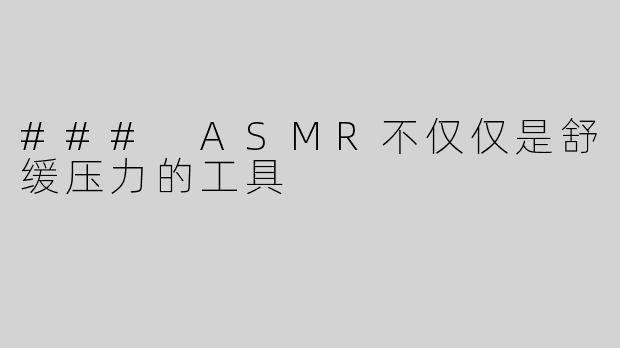 ### ASMR不仅仅是舒缓压力的工具