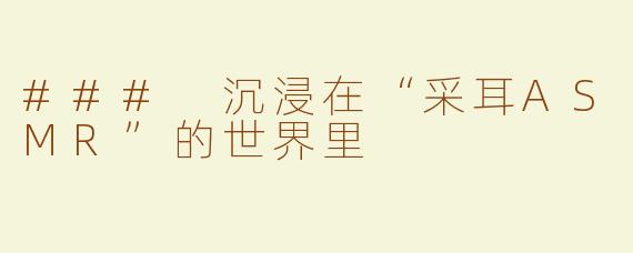 ### 沉浸在“采耳ASMR”的世界里