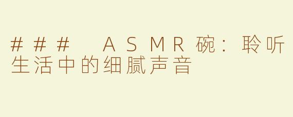 ### ASMR碗：聆听生活中的细腻声音