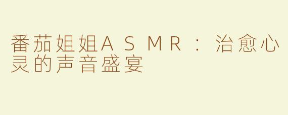 番茄姐姐ASMR：治愈心灵的声音盛宴