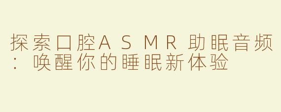 探索口腔ASMR助眠音频：唤醒你的睡眠新体验
