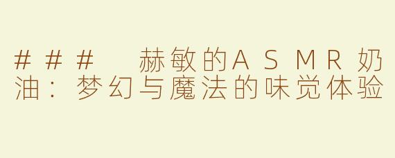 ### 赫敏的ASMR奶油：梦幻与魔法的味觉体验