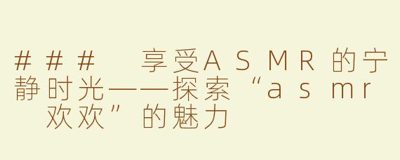 ### 享受ASMR的宁静时光——探索“asmr 欢欢”的魅力