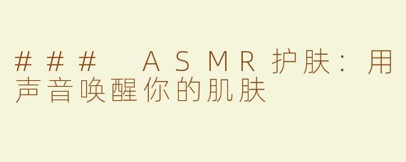 ### ASMR护肤：用声音唤醒你的肌肤
