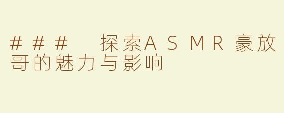 ### 探索ASMR豪放哥的魅力与影响