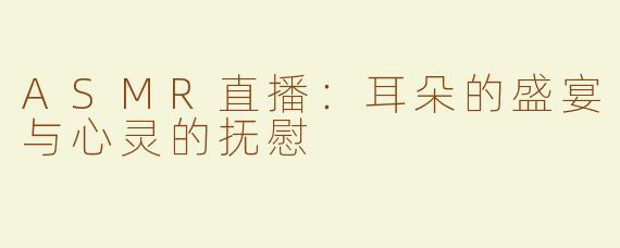 ASMR直播：耳朵的盛宴与心灵的抚慰