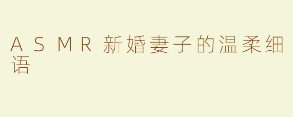 ASMR新婚妻子的温柔细语