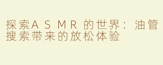 探索ASMR的世界：油管搜索带来的放松体验