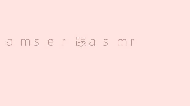 amser和asmr有什么区别？  