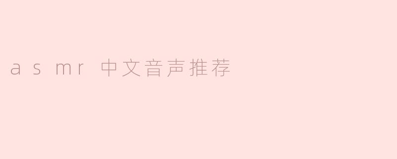 ### ASMR中文音声推荐：放松心灵的美妙之旅