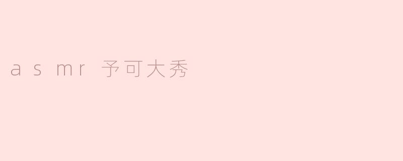 asmr予可大秀