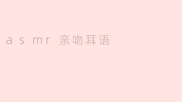### ASMR亲吻耳语：让人沉醉的声音体验