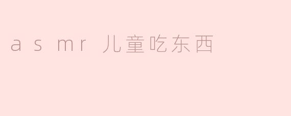 为什么很多孩子喜欢看ASMR儿童吃东西的视频？****