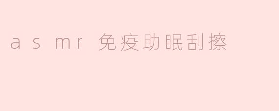 ASMR免疫助眠刮擦的效果如何？**