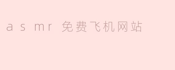 ## ASMR免费飞机网站：放松心灵的最佳去处