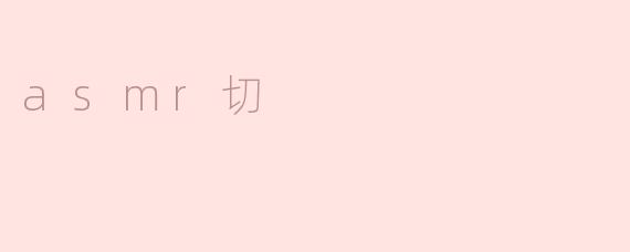 ASMR切是什么意思？**