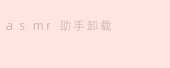 如何卸载 ASMR 助手应用程序？**