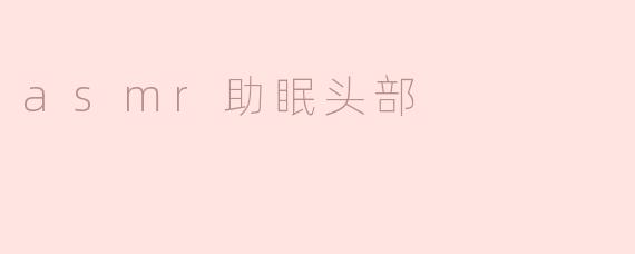 asmr助眠头部