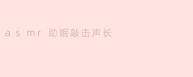 asmr助眠敲击声长
