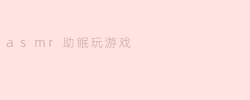 ASMR助眠：沉浸于游戏中的宁静体验
