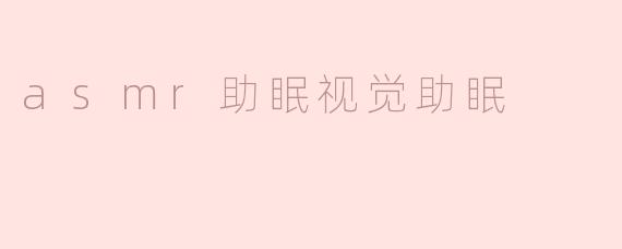 ASMR在助眠方面有哪些具体的视觉效果？****