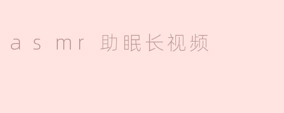 探索ASMR助眠长视频的奇妙世界