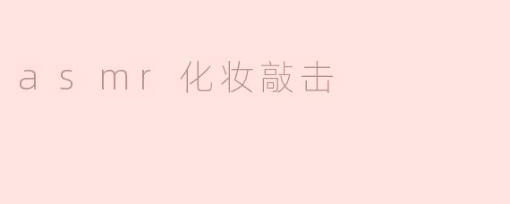什么是ASMR化妆敲击？**