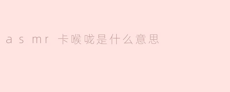 asmr卡喉咙是什么意思
