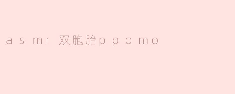 asmr双胞胎ppomo