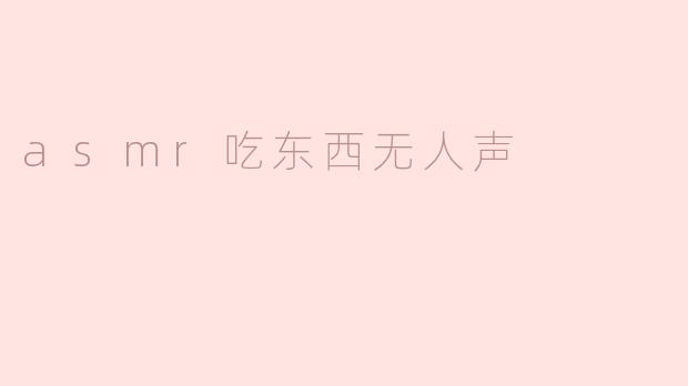 ### 无声的美味：ASMR吃东西的静谧体验