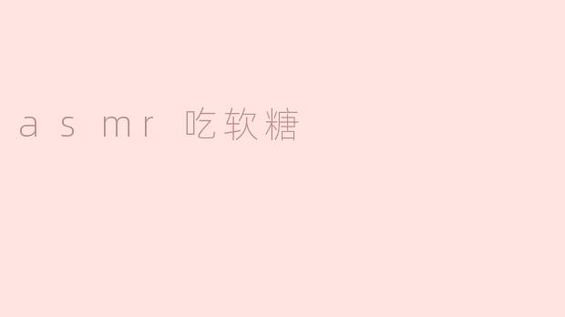 捕捉味蕾的声音：ASMR吃软糖的宁静之旅