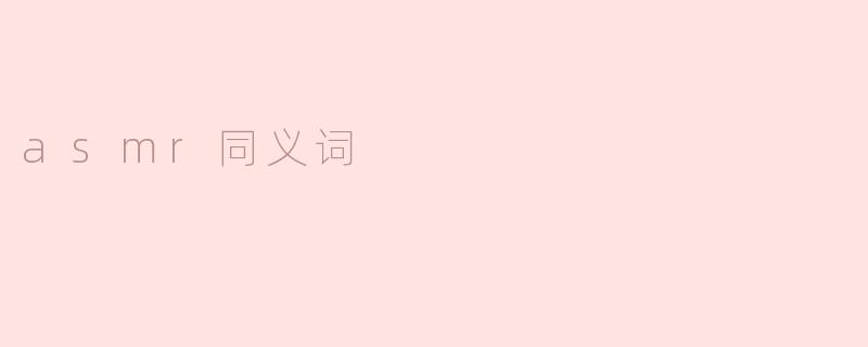 探索ASMR的多样化同义词及其魅力