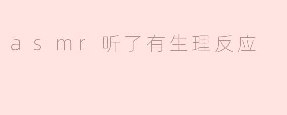 asmr听了有生理反应