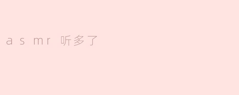 ASMR听多了，对身心的影响与探索