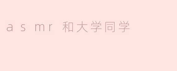 ASMR与大学同学的奇妙联结