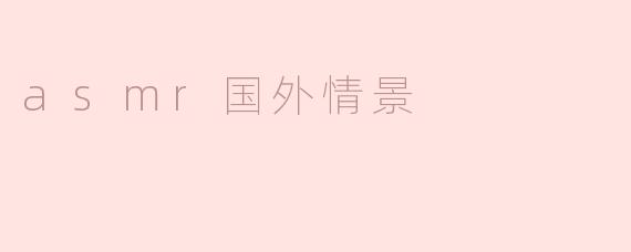 ### ASMR的国外情景探秘