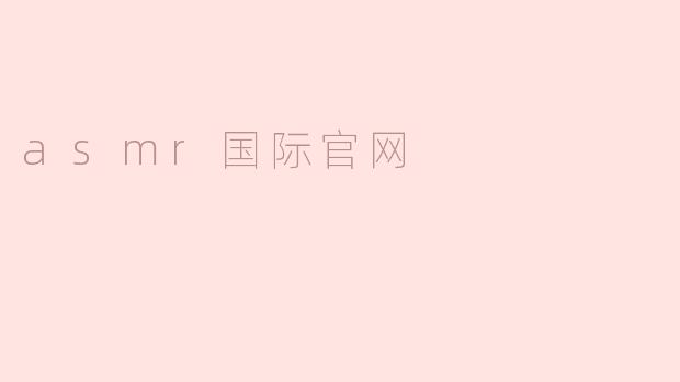 ### 探索ASMR国际官网：令人放松的声音艺术世界