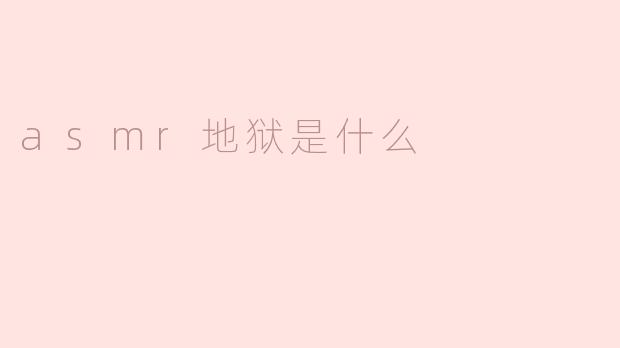 ### ASMR地狱是什么？