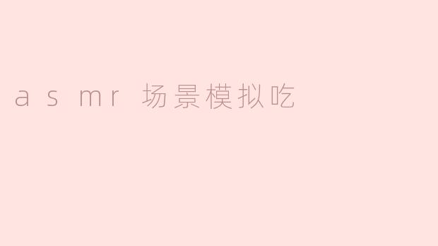 asmr场景模拟吃
