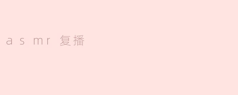 ASMR复播：沉浸在宁静中的听觉享受