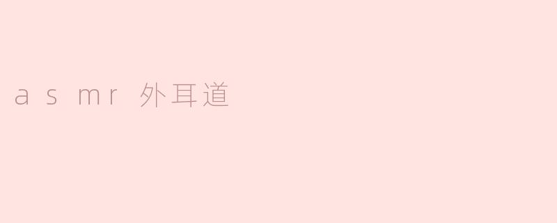 ### ASMR外耳道的魅力探索