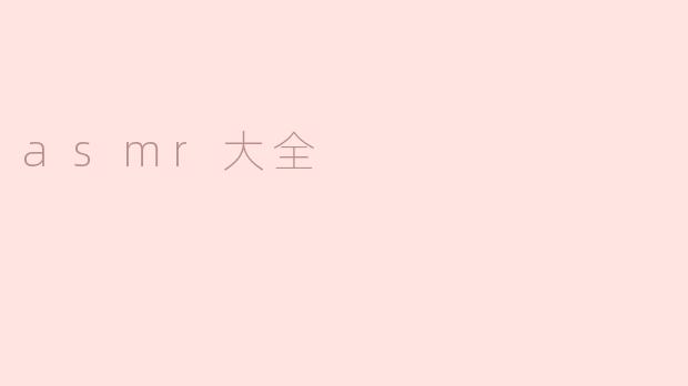 ### ASMR大全：探索声音的奇妙世界