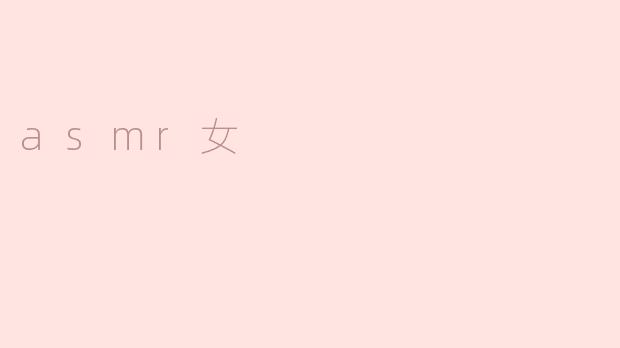 ASMR女主播的魅力与影响力